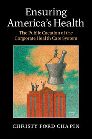 Ensuring America’s Health: The Public Creation of the Corporate Health Care System